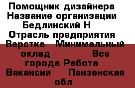 Помощник дизайнера › Название организации ­ Бедлинский Н.C. › Отрасль предприятия ­ Верстка › Минимальный оклад ­ 19 000 - Все города Работа » Вакансии   . Пензенская обл.